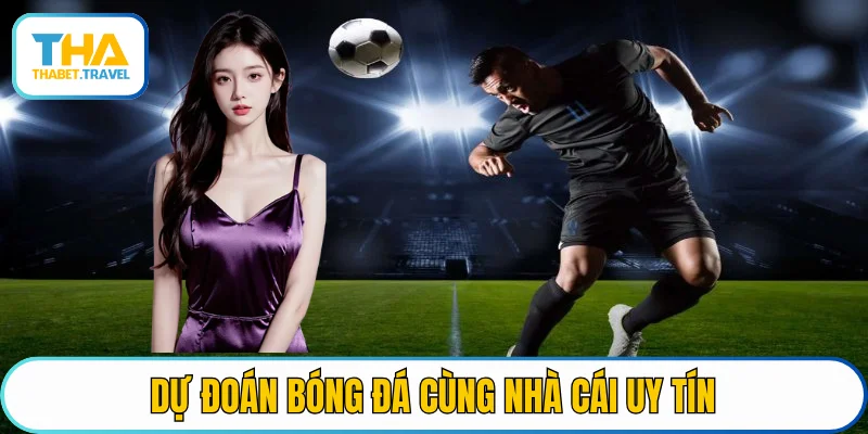 Dự đoán bóng đá cùng nhà cái uy tín