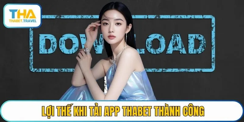 Lợi thế khi tải app THABET thành công