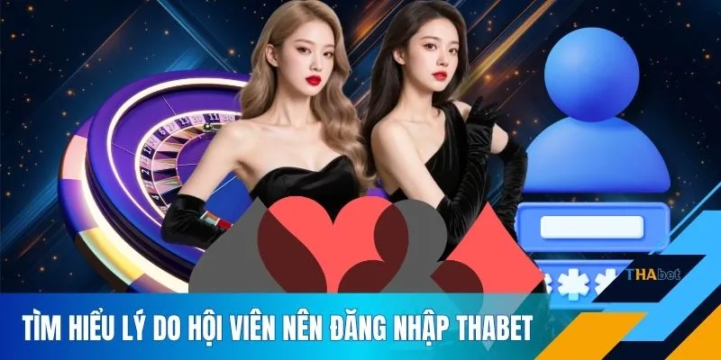 Tìm hiểu lý do hội viên nên đăng nhập THABET